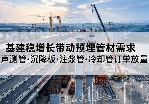 开原基建稳增长带动预埋监测管材需求，声测管、沉降板、注浆管订单持续放量