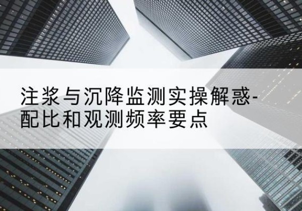 开原水泥浆配比不当会不会造成注浆管堵管？-注浆与沉降监测实操解惑-配比和观测频率要点